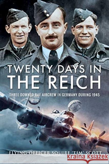 Twenty Days in the Reich: Three Downed RAF Aircrew in Germany During 1945 Squire 'tim' Scott 9781526766632 Pen and Sword Aviation