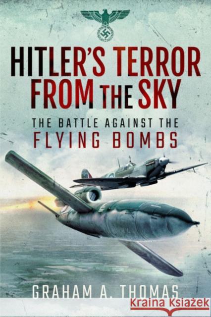 Hitler's Terror from the Sky: The Battle Against the Flying Bombs Graham A. Thomas 9781526766779 Pen and Sword Aviation