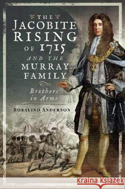 The Jacobite Rising of 1715 and the Murray Family: Brothers in Arms Rosalind Anderson 9781526766809 Pen & Sword Books Ltd