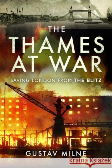 The Thames at War: Saving London From the Blitz Gustav Milne 9781526768025