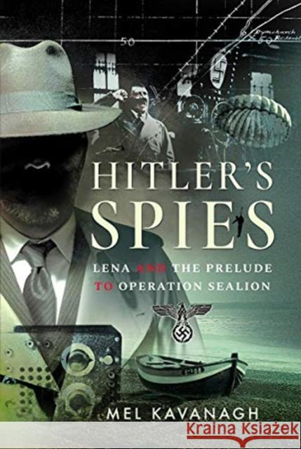 Hitler's Spies: Lena and the Prelude to Operation Sealion Mel Kavanagh 9781526768728 Pen & Sword Military