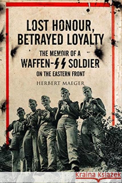 Lost Honour, Betrayed Loyalty: The Memoir of a Waffen-SS Soldier on the Eastern Front Herbert Maeger 9781526768858 Frontline Books