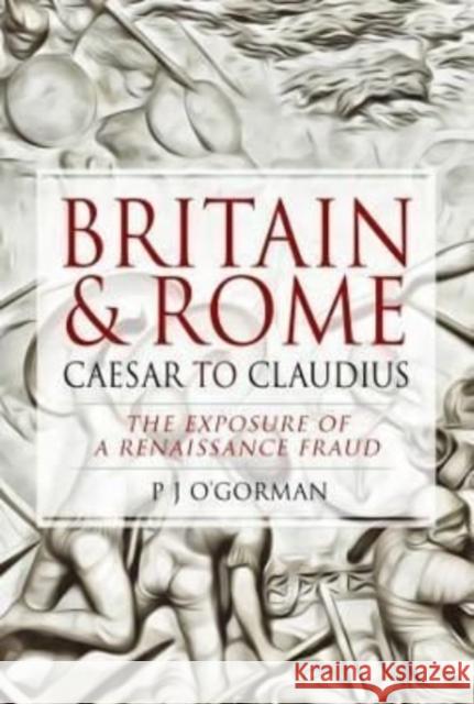 Britain and Rome: Caesar to Claudius: The Exposure of a Renaissance Fraud O'Gorman, P J 9781526769510 Pen & Sword Books Ltd