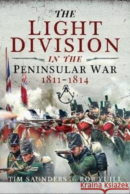 The Light Division in the Peninsular War, 1811-1814 Tim Saunders Rob Yuill 9781526770134 Pen & Sword Books Ltd