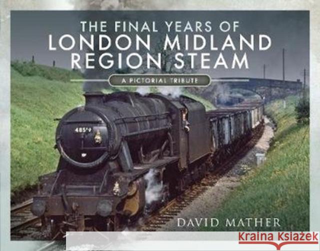 The Final Years of London Midland Region Steam: A Pictorial Tribute David Mather 9781526770219