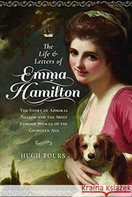 The Life and Letters of Emma Hamilton: The Story of Admiral Nelson and the Most Famous Woman of the Georgian Age Tours, Hugh 9781526770431 Pen & Sword Books Ltd