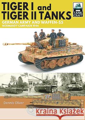 Tiger I & Tiger II Tanks: German Army and Waffen-SS Normandy Campaign 1944 Dennis Oliver 9781526771636 Pen & Sword Military