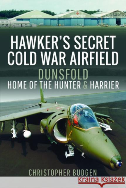 Hawker's Secret Cold War Airfield: Dunsfold: Home of the Hunter and Harrier Christopher Budgen 9781526771759