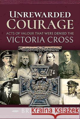 Unrewarded Courage: Acts of Valour That Were Denied the Victoria Cross Brian Best 9781526772466 Frontline Books