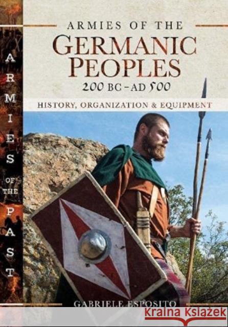 Armies of the Germanic Peoples, 200 BC to AD 500: History, Organization and Equipment Gabriele Esposito 9781526772701 Pen & Sword Military