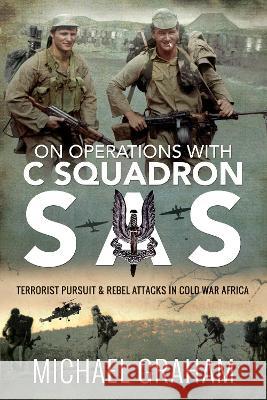 On Operations with C Squadron SAS: Terrorist Pursuit and Rebel Attacks in Cold War Africa Michael Graham   9781526772855