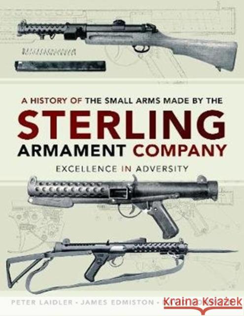 A History of the Small Arms made by the Sterling Armament Company: Excellence in Adversity Peter Laidler 9781526773302 Pen & Sword Books Ltd