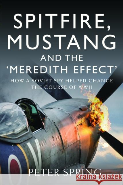 Spitfire, Mustang and the 'Meredith Effect': How a Soviet Spy Helped Change the Course of WWII Peter Spring 9781526773500 Pen & Sword Books Ltd