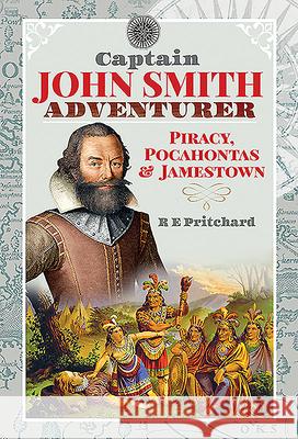 Captain John Smith, Adventurer: Piracy, Pocahontas and Jamestown R. E. Pritchard 9781526773623 Pen and Sword History