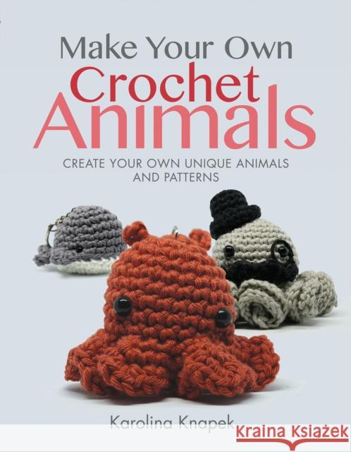 Make Your Own Crochet Animals: Create Your Own Unique Animals and Patterns Knapek, Karolina 9781526773821 Pen & Sword Books Ltd