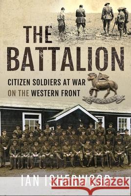 The Battalion: Citizen Soldiers at War on the Western Front Ian Isherwood 9781526774224 Pen & Sword Books Ltd