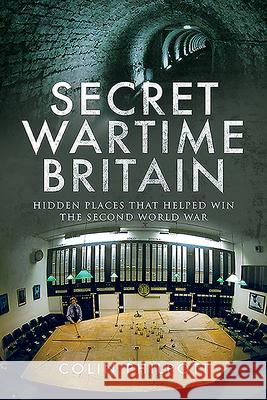 Secret Wartime Britain: Hidden Places That Helped Win the Second World War Colin Philpott 9781526774941 Pen & Sword Military