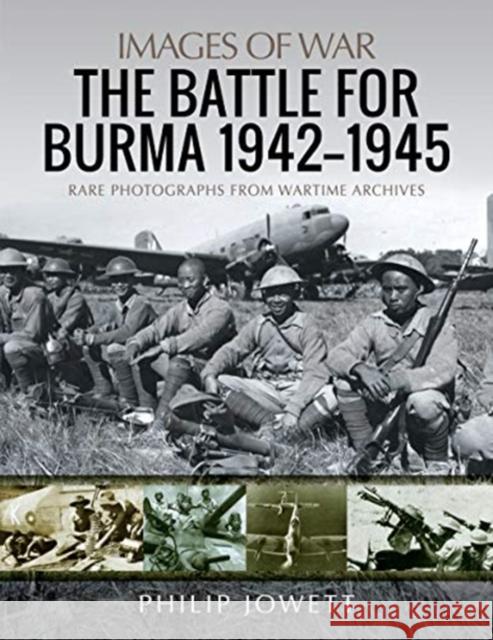 The Battle for Burma, 1942-1945: Rare Photographs from Wartime Archives Philip Jowett 9781526775276