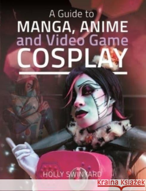 A Guide to Manga, Anime and Video Game Cosplay Holly Swinyard 9781526775672 Pen & Sword Books Ltd