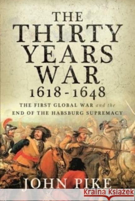 The Thirty Years War, 1618 - 1648: The First Global War and the end of Habsburg Supremacy John Pike 9781526775757 Pen & Sword Books Ltd