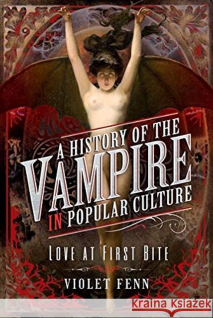 A History of the Vampire in Popular Culture: Love at First Bite Violet Fenn 9781526776624 Pen and Sword History