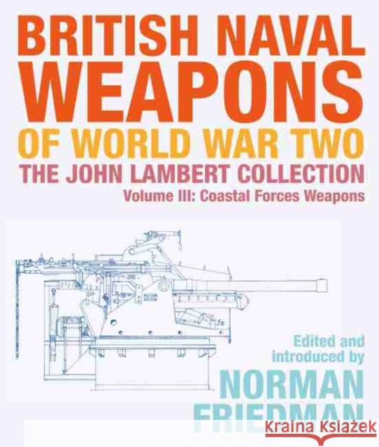 British Naval Weapons of World War Two: The John Lambert Collection Volume III: Coastal Forces Weapons Norman Friedman 9781526777102 US Naval Institute Press