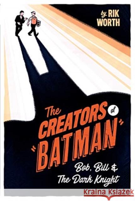 The Creators of Batman: Bob, Bill and The Dark Knight Rik Worth 9781526777614