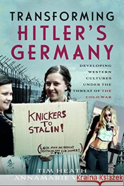 Transforming Hitler's Germany: Developing Western Cultures under the Threat of the Cold War Annamarie Vickers 9781526777775 Pen & Sword Books Ltd
