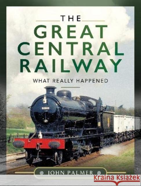 The Great Central Railway: What Really Happened John Palmer 9781526777898 Pen and Sword Transport