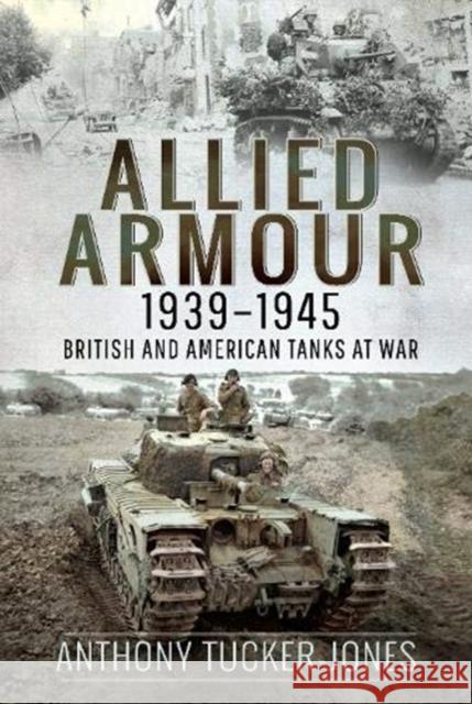 Allied Armour, 1939-1945: British and American Tanks at War Anthony Tucker-Jones 9781526777973 Pen & Sword Books Ltd
