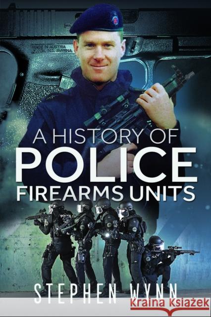 A History of Police Firearms Units Stephen Wynn 9781526778482 Pen and Sword History