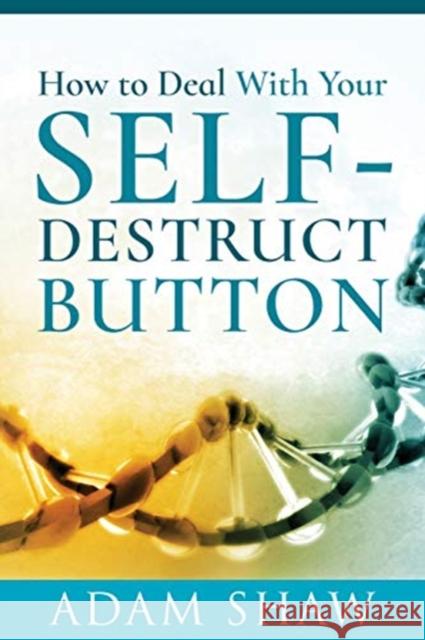 How to Deal With Your Self-Destruct Button Adam Shaw 9781526779052
