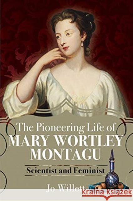 The Pioneering Life of Mary Wortley Montagu: Scientist and Feminist Jo Willett 9781526779380 Pen & Sword Books Ltd