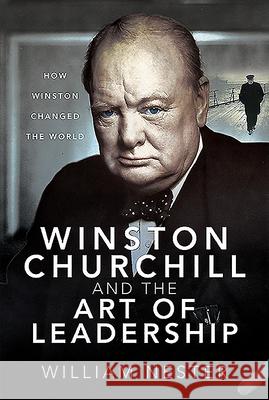 Winston Churchill and the Art of Leadership: How Winston Changed the World William Nester 9781526781246 Frontline Books