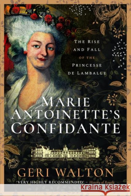 Marie Antoinette's Confidante: The Rise and Fall of the Princesse de Lamballe Geri Walton 9781526781536 Pen and Sword History