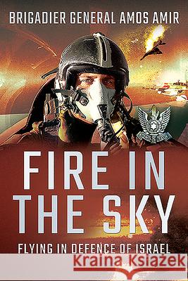 Fire in the Sky: Flying in Defence of Israel Amos Amir 9781526781659 Pen and Sword Aviation