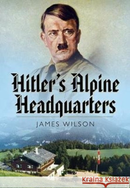 Hitler's Alpine Headquarters James Wilson 9781526782113