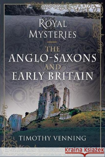 Royal Mysteries: The Anglo-Saxons and Early Britain Timothy Venning 9781526783561 Pen and Sword History