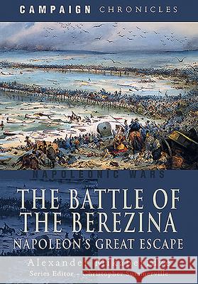 The Battle of the Berezina: Napoleon's Great Escape Alexander Mikaberidze 9781526783714