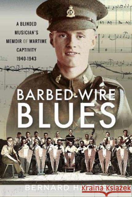 Barbed-Wire Blues: A Blinded Musician's Memoir of Wartime Captivity 1940-1943 Bernard Harris 9781526783868 Pen & Sword Military