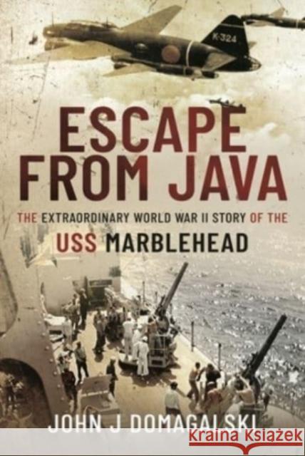 Escape from Java: The Extraordinary World War II Story of the USS Marblehead John J. Domagalski 9781526784414 Pen & Sword Military