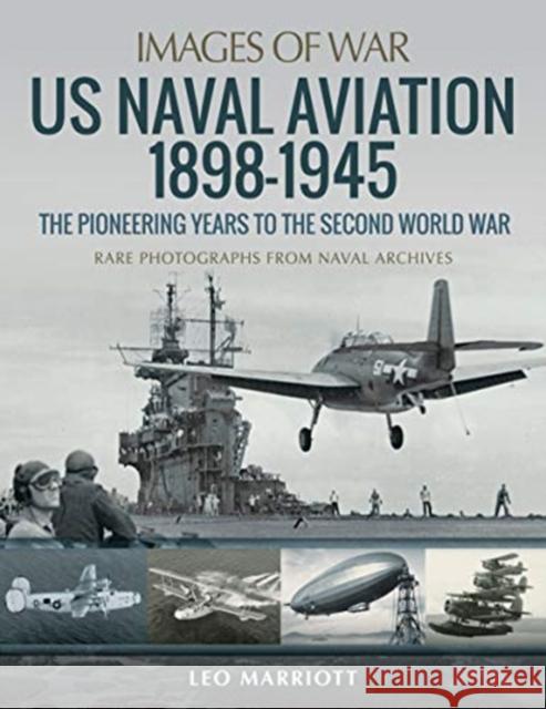 US Naval Aviation 1898-1945: The Pioneering Years to the Second World War: Rare Photographs from Naval Archives Leo Marriott 9781526785398 Pen and Sword Aviation