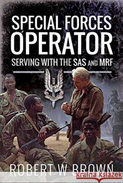 Special Forces Operator: Serving with the SAS and MRF Robert W Brown 9781526785497 Pen and Sword History