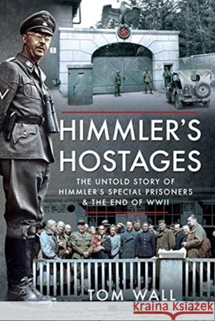 Himmler's Hostages: The Untold Story of Himmler's Special Prisoners and the End of WWII Tom Wall 9781526785855 Pen & Sword Military