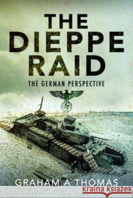 The Dieppe Raid: The German Perspective Thomas, Graham A 9781526786067 Pen & Sword Books Ltd