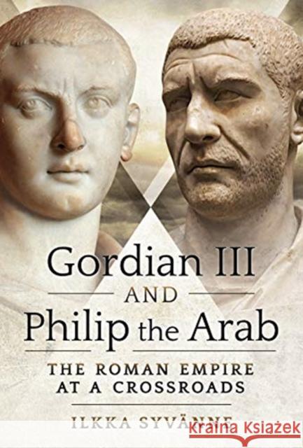 Gordian III and Philip the Arab: The Roman Empire at a Crossroads Syv 9781526786753 Pen & Sword Books Ltd