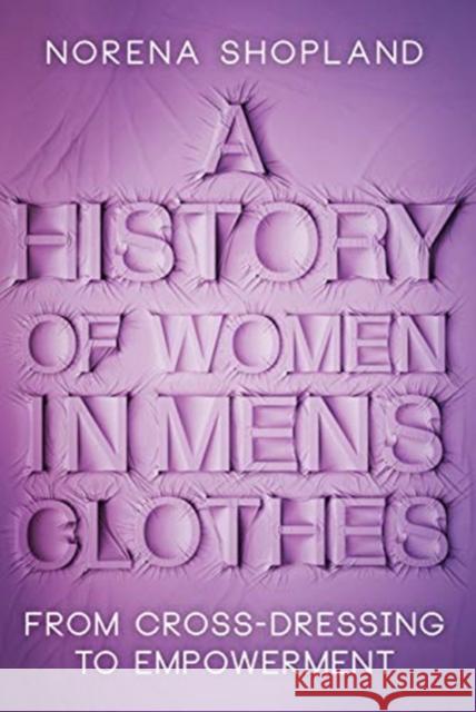 A History of Women in Men's Clothes: From Cross-Dressing to Empowerment Norena Shopland 9781526787675