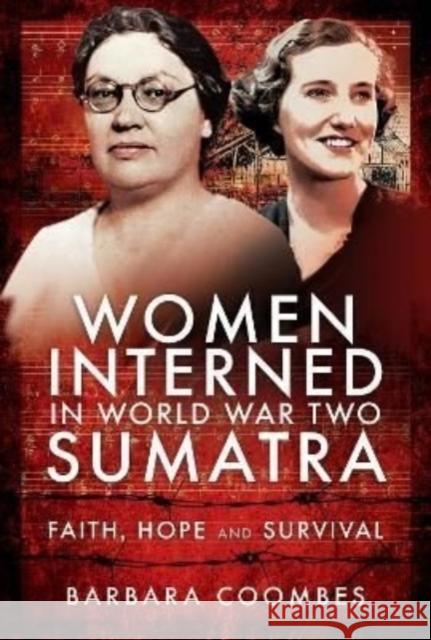 Women Interned in World War Two Sumatra: Faith, Hope and Survival Barbara Coombes 9781526787750 Pen & Sword Books Ltd