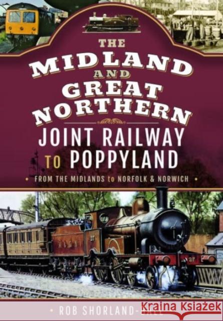 The Midland & Great Northern Joint Railway to Poppyland: From the Midlands to Norfolk & Norwich Rob Shorland-Ball 9781526790095