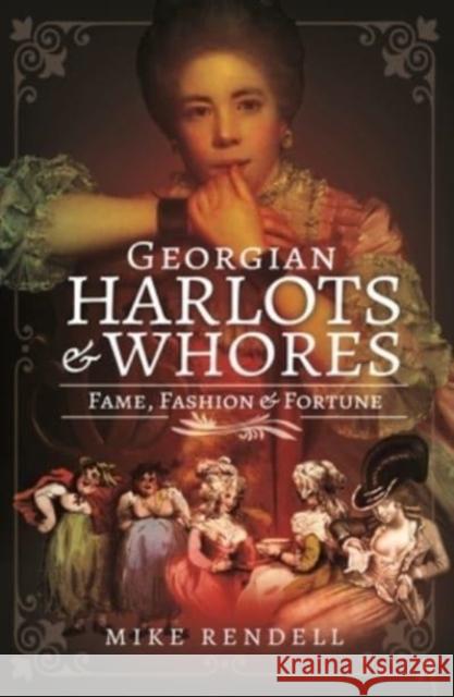 Georgian Harlots and Whores: Fame, Fashion & Fortune Mike Rendell 9781526791023 Pen and Sword History